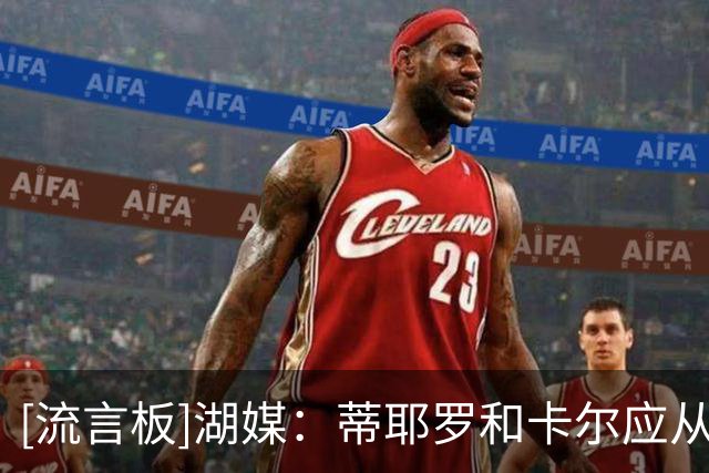 [流言板]湖媒：蒂耶罗和卡尔应从里夫斯的成长历程中借鉴学习